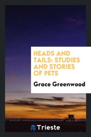 Heads and Tails: Studies and Stories of Pets de Grace Greenwood