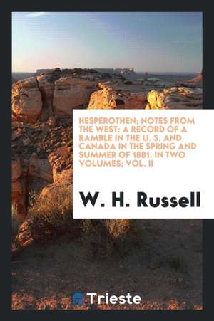 Hesperothen; Notes from the West: A Record of a Ramble in the U. S. and Canada in the Spring and Summer of 1881. in Two Volumes; Vol. II de W. H. Russell