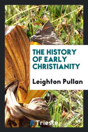 The History of Early Christianity de Leighton Pullan