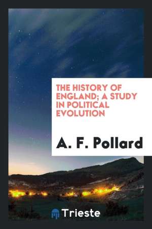 The History of England; A Study in Political Evolution de A. F. Pollard