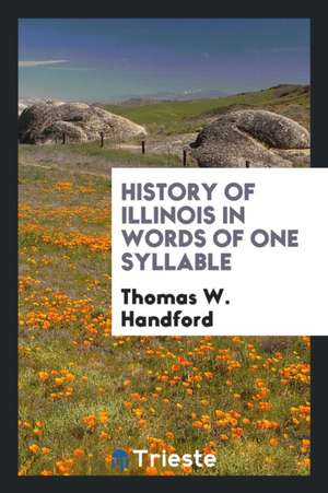 History of Illinois in Words of One Syllable .. de Thomas W. Handford