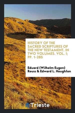 History of the Sacred Scriptures of the New Testament. in Two Volumes. Vol. I; Pp. 1-285 de Eduard (Wilhelm Eugen) Reuss