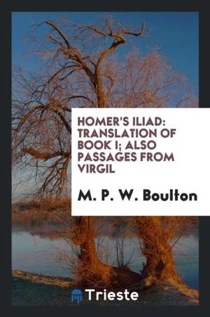 Homer's Iliad: Translation of Book I; Also Passages from Virgil de M. P. W. Boulton