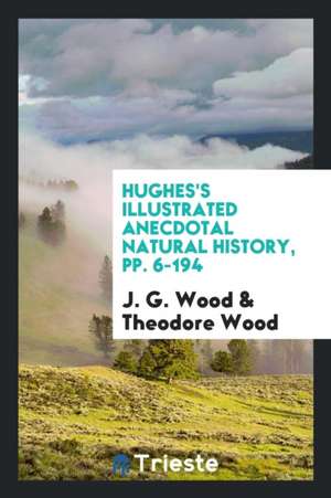 Hughes's Illustrated Anecdotal Natural History, Pp. 6-194 de J. G. Wood