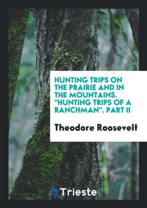 Hunting Trips on the Prairie and in the Mountains de Theodore Roosevelt