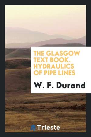 The Glasgow Text Book. Hydraulics of Pipe Lines de W. F. Durand