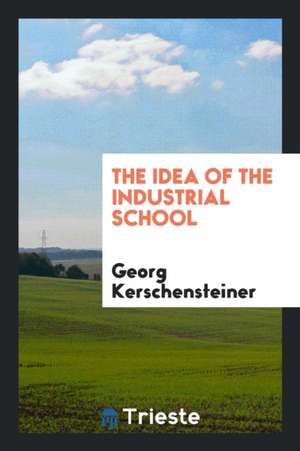 The Idea of the Industrial School de Georg Kerschensteiner