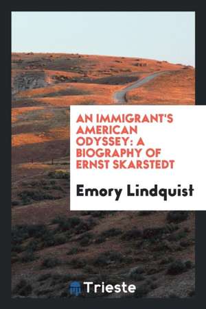 An Immigrant's American Odyssey: A Biography of Ernst Skarstedt de Emory Kempton Lindquist