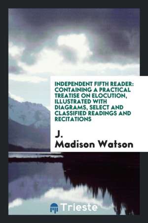 Independent Fifth Reader: Containing a Practical Treatise on Elocution, Illustrated with ... de J. Madison Watson