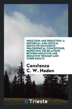 Induction and Deduction: A Historical and Critical Sketch of Successive Philosophical ... de Constance C. W. Naden