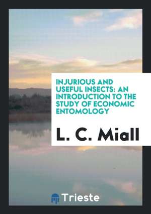 Injurious and Useful Insects: An Introduction to the Study of Economic Entomology de L. C. Miall