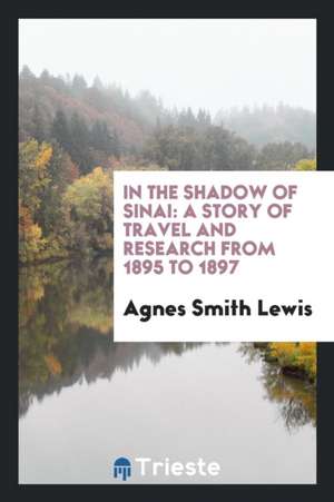 In the Shadow of Sinai: A Story of Travel and Research from 1895 to 1897 de Agnes Smith Lewis