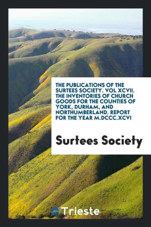 The Inventories of Church Goods for the Counties of York, Durham, and Northumberland de Surtees Society