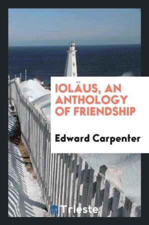 Ioläus, an Anthology of Friendship, Ed. by E. Carpenter de Edward Carpenter