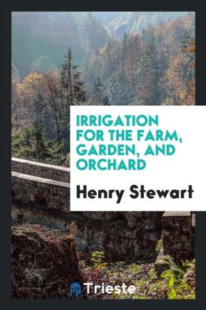 Irrigation for the Farm, Garden, and Orchard de Henry Stewart