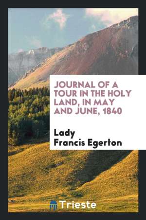 Journal of a Tour in the Holy Land, in May and June, 1840 de Lady Francis Egerton