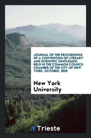 Journal of the Proceedings of a Convention of Literary and Scientific Gentlemen, Held in the Common Council Chamber of the City of New York, October, de New York University