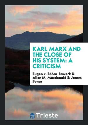 Karl Marx and the Close of His System: A Criticism de Eugen V. Bohm-Bawerk