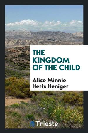 The Kingdom of the Child de Alice Minnie Herts Heniger