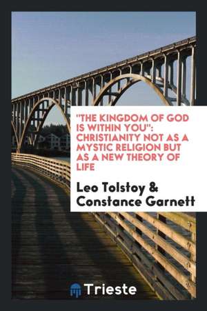 The Kingdom of God Is Within You: Christianity Not as a Mystic Religion But as a New Theory of ... de Leo Tolstoy