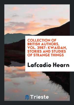 Collection of British Authors, Vol. 3987: Kwaidan, Stories and Studies of Strange Things de Lafcadio Hearn