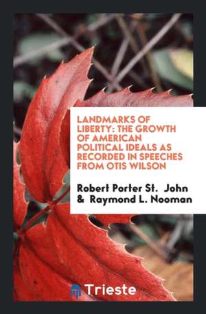 Landmarks of Liberty: The Growth of American Political Ideals as Recorded in Speeches from Otis ... de Robert Porter St John