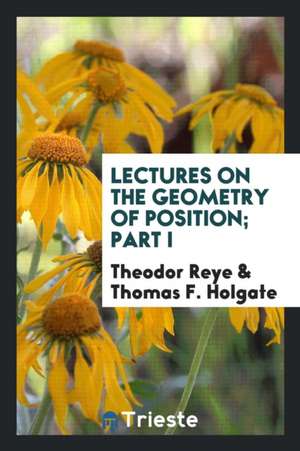 Lectures on the Geometry of Position; Part I de Theodor Reye