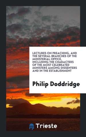 Lectures on Preaching, and the Several Branches of the Ministerial Office ... de Philip Doddridge