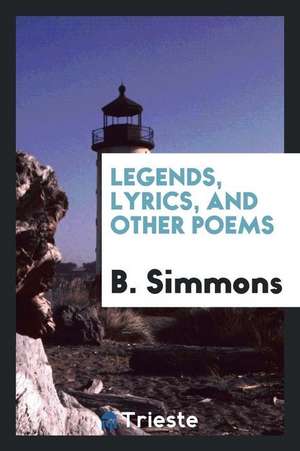 Legends, Lyrics, and Other Poems de B. Simmons