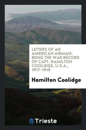 Letters of an American Airman: Being the War Record of Capt. Hamilton ... de Hamilton Coolidge