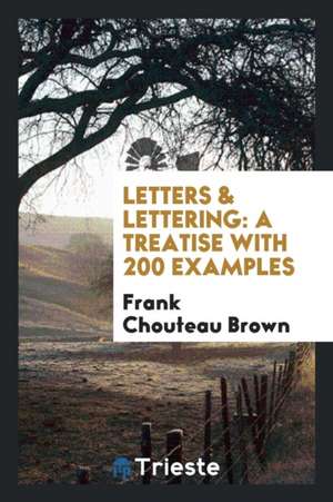 Letters & Lettering: A Treatise with 200 Examples de Frank Chouteau Brown