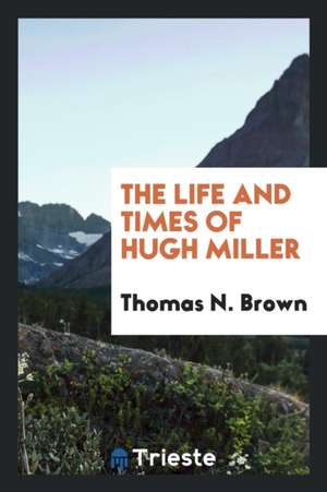 The Life and Times of Hugh Miller de Thomas N. Brown