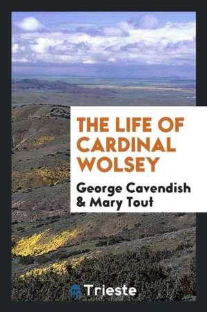 The Life of Cardinal Wolsey ... de George Cavendish