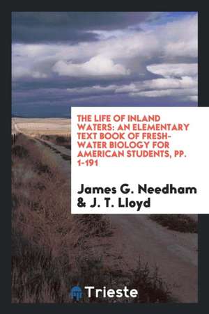 The Life of Inland Waters: An Elementary Text Book of Fresh-Water Biology for American Students, Pp. 1-191 de James G. Needham