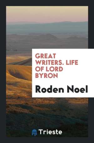 Great Writers. Life of Lord Byron de Roden Noel