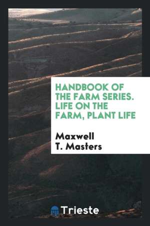 Handbook of the Farm Series. Life on the Farm, Plant Life de Maxwell T. Masters