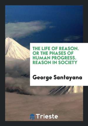 The Life of Reason; Or, the Phases of Human Progress de George Santayana