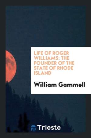 Life of Roger Williams: The Founder of the State of Rhode Island de William Gammell