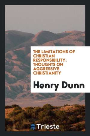 The Limitations of Christian Responsibility: Thoughts on Aggressive Christianity de Henry Dunn