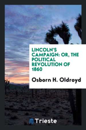 Lincoln's Campaign: Or, the Political Revolution of 1860 de Osborn H. Oldroyd