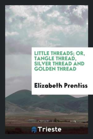 Little Threads; Or, Tangle Thread, Silver Thread and Golden Thread, by the Author of 'little Susy'. de Mrs E. Prentiss