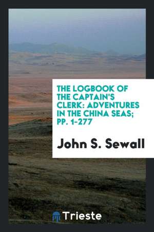 The Logbook of the Captain's Clerk: Adventures in the China Seas de John S. Sewall