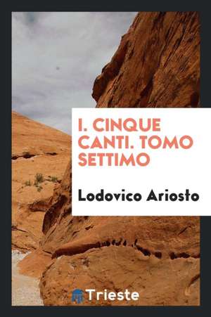 I. Cinque Canti. Tomo Settimo de Lodovico Ariosto