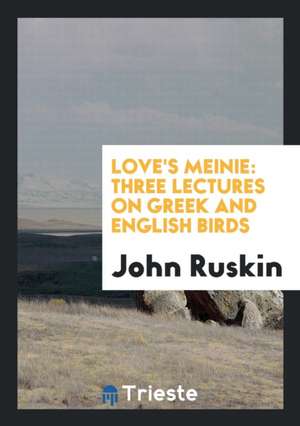 Love's Meinie: Three Lectures on Greek and English Birds de John Ruskin