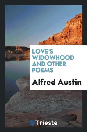 Love's Widowhood and Other Poems de Alfred Austin