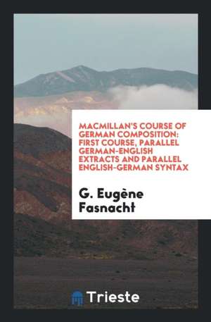 Macmillan's Course of German Composition: First Course, Parallel German-English Extracts and Parallel English-German Syntax de G. Eugene Fasnacht