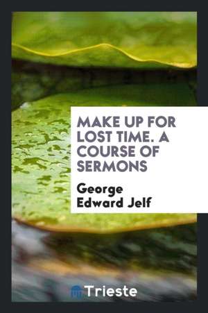 Make Up for Lost Time. a Course of Sermons de George Edward Jelf