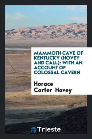 Mammoth Cave of Kentucky (Hovey and Call): With an Account of Colossal Cavern de Horace Carter Hovey