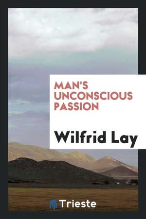 Man's Unconscious Passion de Wilfrid Lay