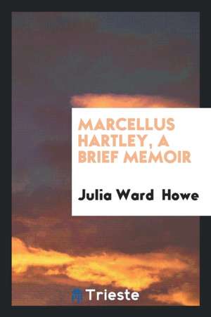 Marcellus Hartley, a Brief Memoir de Julia Ward Howe